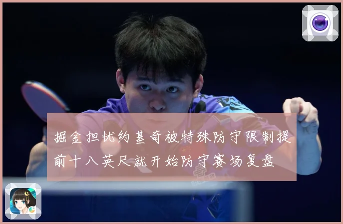 掘金担忧约基奇被特殊防守限制提前十八英尺就开始防守赛场复盘