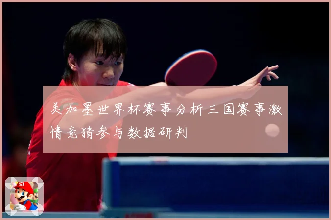 美加墨世界杯赛事分析三国赛事激情竞猜参与数据研判