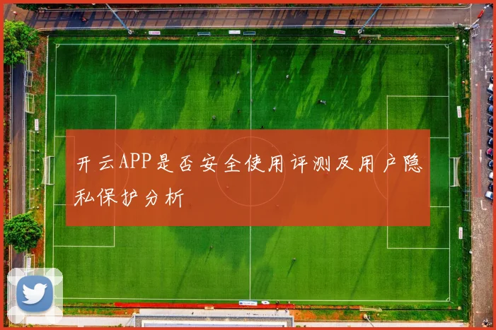 开云APP是否安全使用评测及用户隐私保护分析