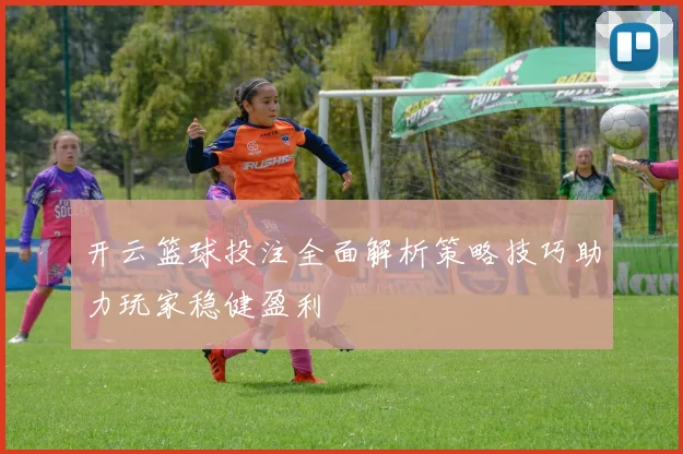 开云篮球投注全面解析策略技巧助力玩家稳健盈利