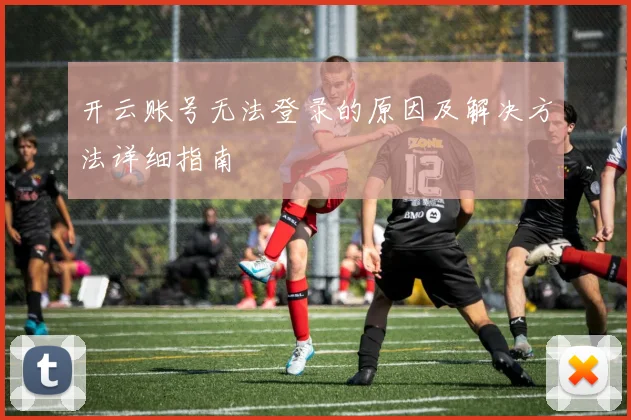 开云账号无法登录的原因及解决方法详细指南