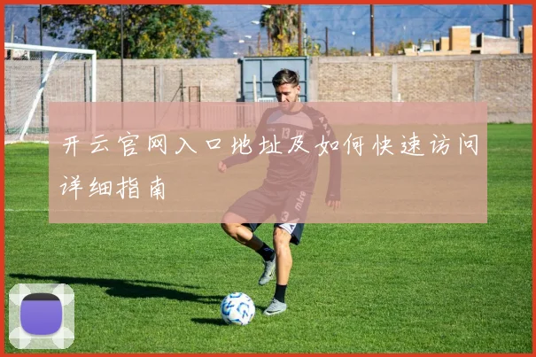 开云官网入口地址及如何快速访问详细指南