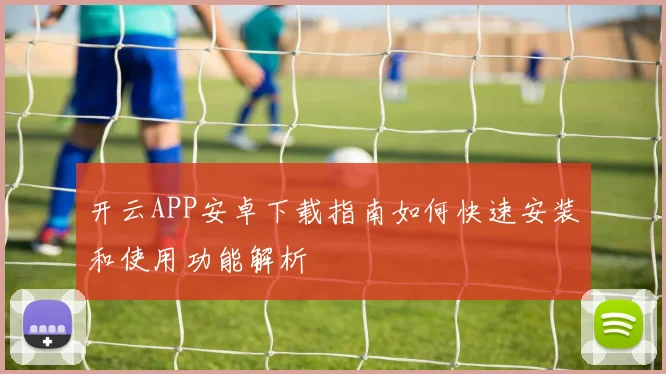 开云APP安卓下载指南如何快速安装和使用功能解析