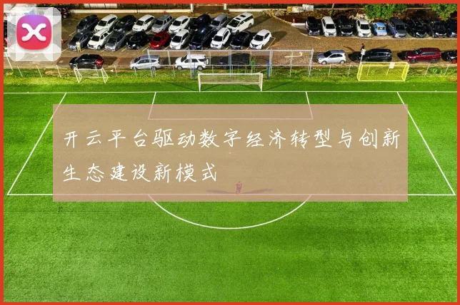 开云平台驱动数字经济转型与创新生态建设新模式