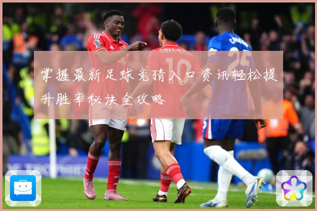 掌握最新足球竞猜入口资讯轻松提升胜率秘诀全攻略