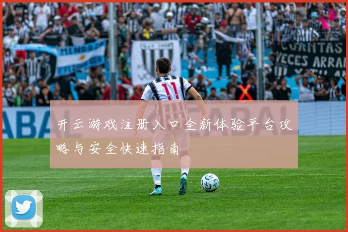 开云游戏注册入口全新体验平台攻略与安全快速指南