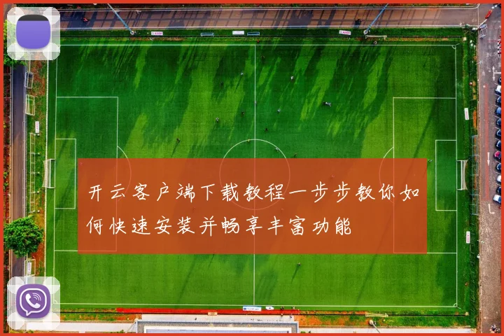 开云客户端下载教程一步步教你如何快速安装并畅享丰富功能