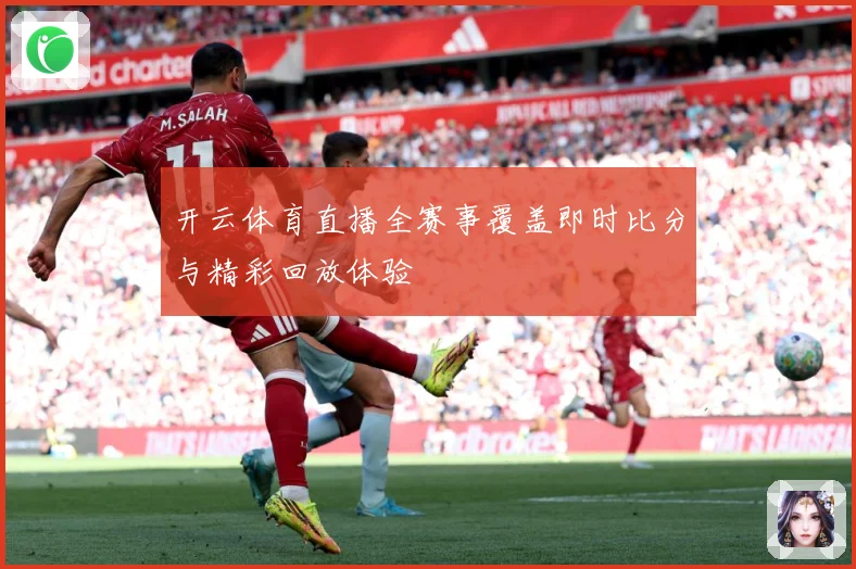开云体育直播全赛事覆盖即时比分与精彩回放体验