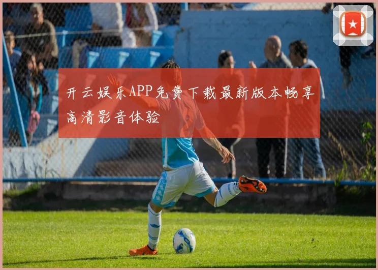 开云娱乐APP免费下载最新版本畅享高清影音体验