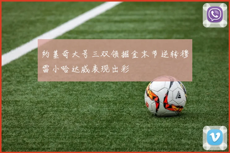约基奇大号三双领掘金末节逆转穆雷小哈达威表现出彩