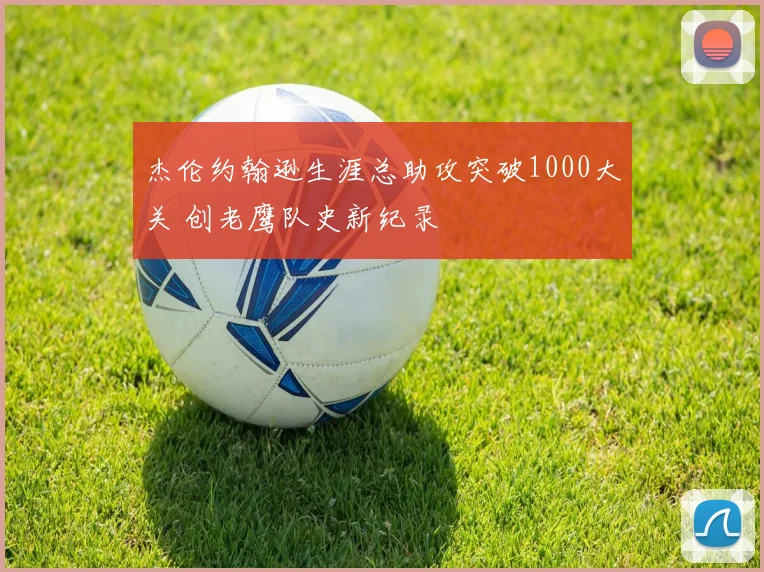 杰伦约翰逊生涯总助攻突破1000大关 创老鹰队史新纪录