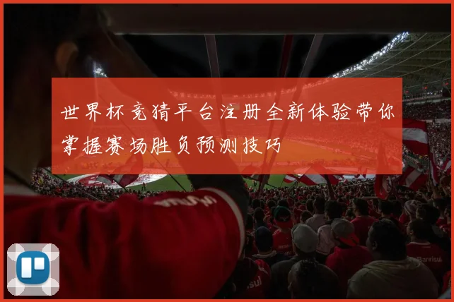 世界杯竞猜平台注册全新体验带你掌握赛场胜负预测技巧