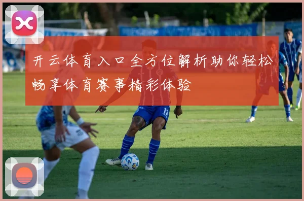 开云体育入口全方位解析助你轻松畅享体育赛事精彩体验