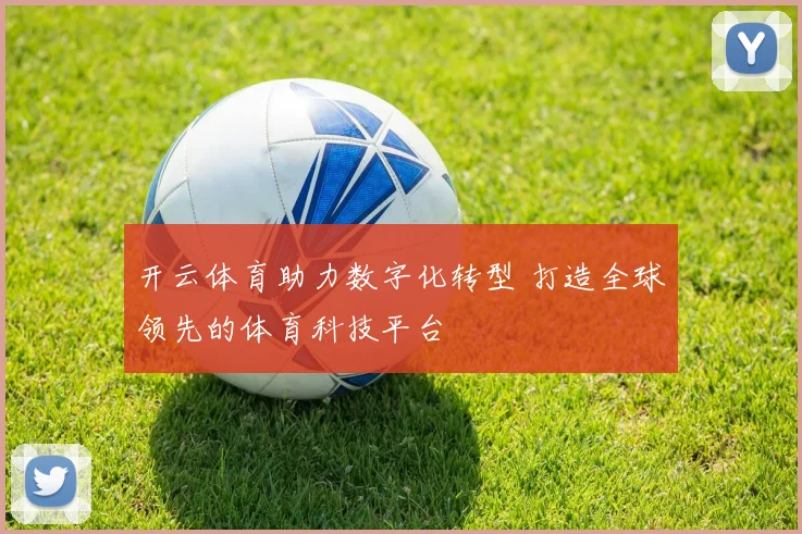 开云体育助力数字化转型 打造全球领先的体育科技平台