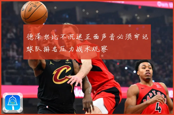 德泽尔比不沉迷正面声音必须牢记球队排名压力战术观察