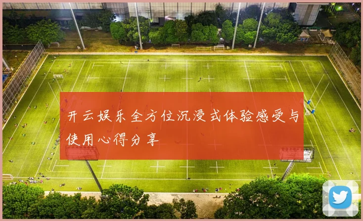 开云娱乐全方位沉浸式体验感受与使用心得分享