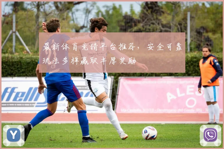 最新体育竞猜平台推荐，安全可靠玩法多样赢取丰厚奖励