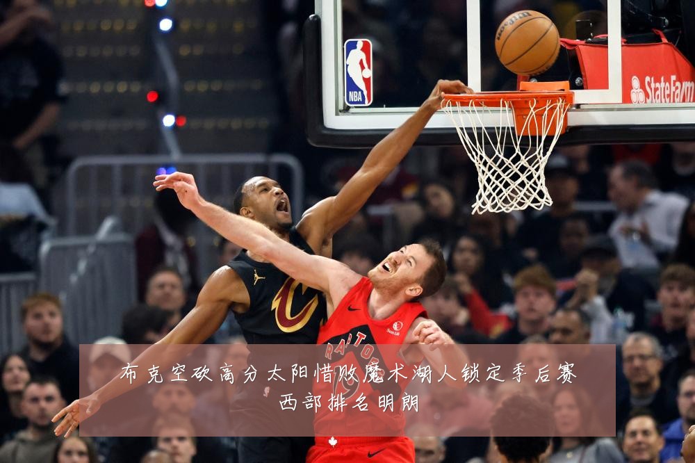 布克空砍高分太阳惜败魔术湖人锁定季后赛西部排名明朗