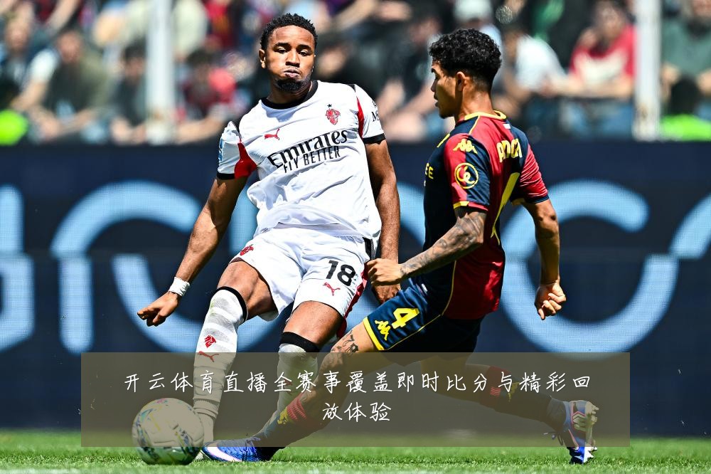 开云体育直播全赛事覆盖即时比分与精彩回放体验