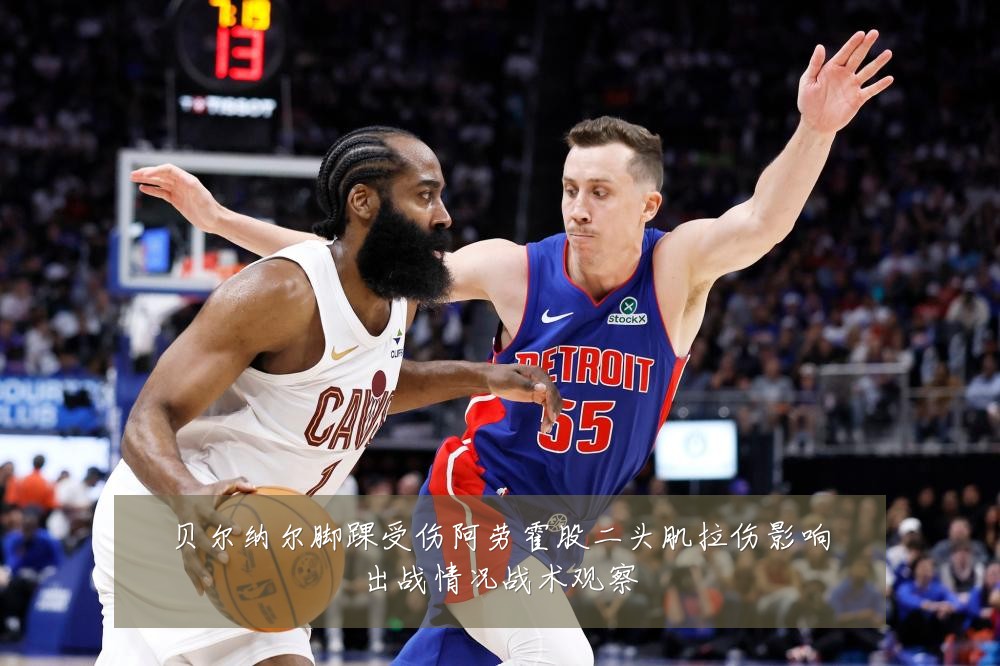贝尔纳尔脚踝受伤阿劳霍股二头肌拉伤影响出战情况战术观察