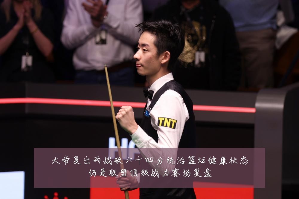 大帝复出两战砍六十四分统治篮坛健康状态仍是联盟顶级战力赛场复盘