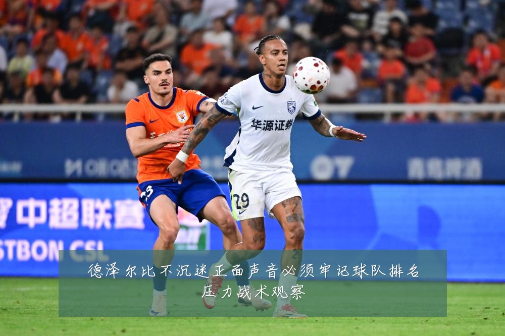 德泽尔比不沉迷正面声音必须牢记球队排名压力战术观察