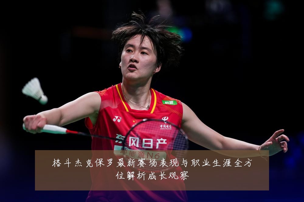 格斗杰克保罗最新赛场表现与职业生涯全方位解析成长观察
