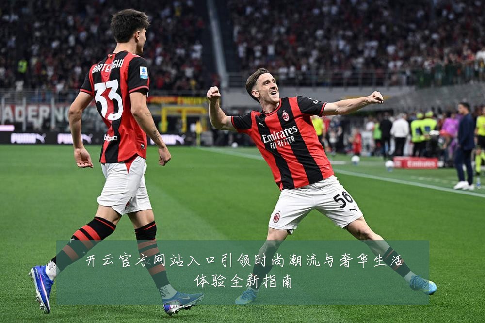 开云官方网站入口引领时尚潮流与奢华生活体验全新指南