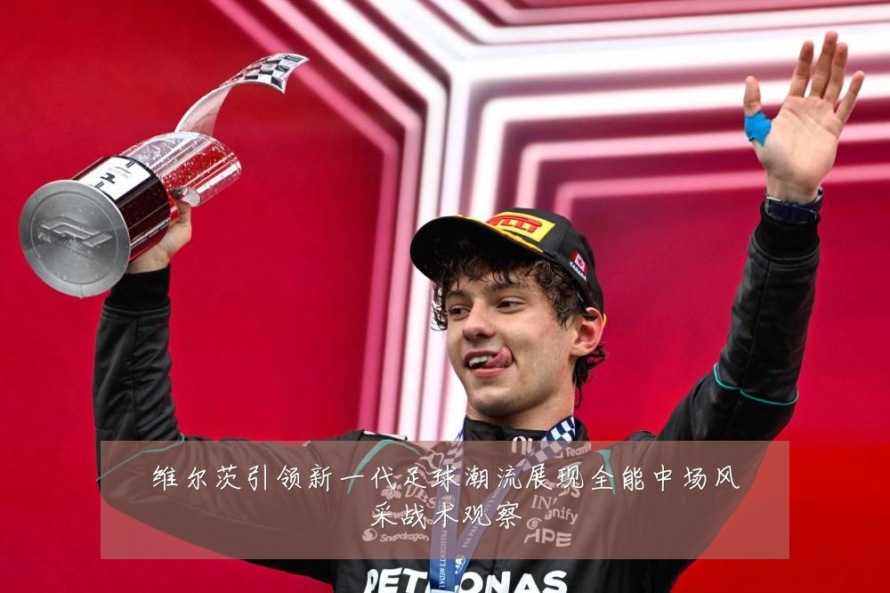 维尔茨引领新一代足球潮流展现全能中场风采战术观察